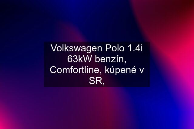 Volkswagen Polo 1.4i 63kW benzín, Comfortline, kúpené v SR,