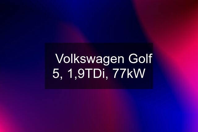 ✅Volkswagen Golf 5, 1,9TDi, 77kW