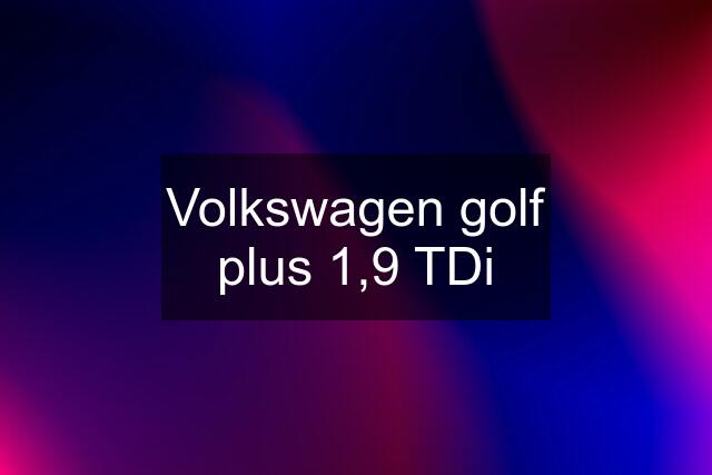 Volkswagen golf plus 1,9 TDi