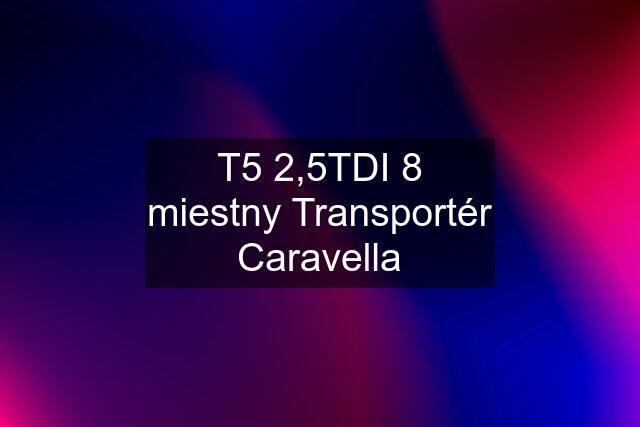 T5 2,5TDI 8 miestny Transportér Caravella