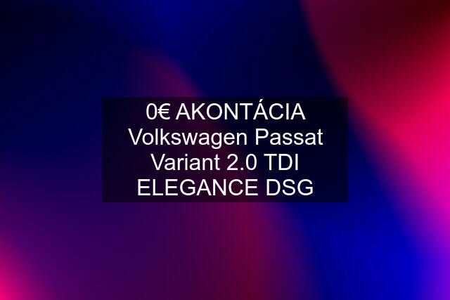 0€ AKONTÁCIA Volkswagen Passat Variant 2.0 TDI ELEGANCE DSG