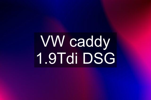 VW caddy 1.9Tdi DSG