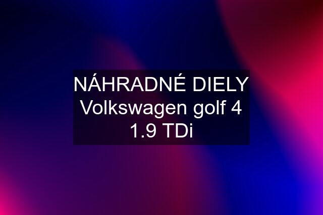 NÁHRADNÉ DIELY Volkswagen golf 4 1.9 TDi