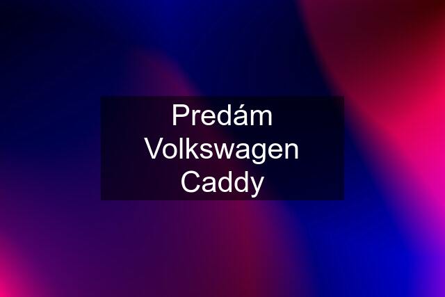 Predám Volkswagen Caddy