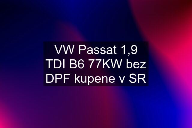 VW Passat 1,9 TDI B6 77KW bez DPF kupene v SR