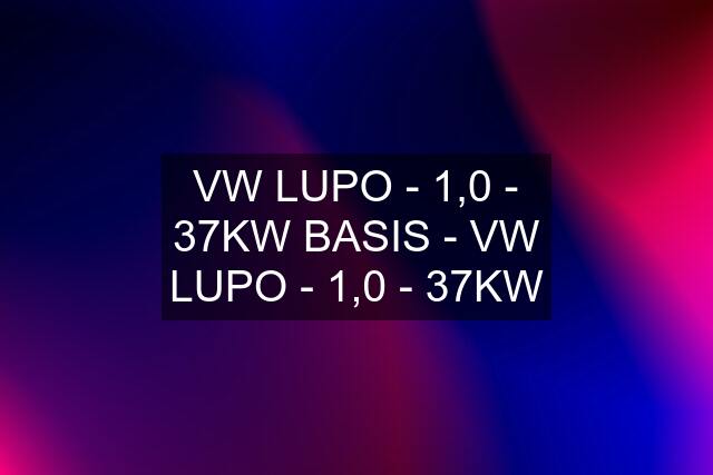 VW LUPO - 1,0 - 37KW BASIS - VW LUPO - 1,0 - 37KW