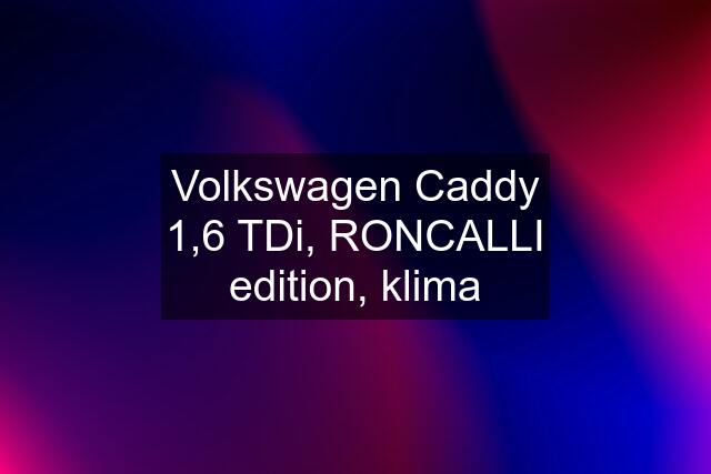 Volkswagen Caddy 1,6 TDi, RONCALLI edition, klima