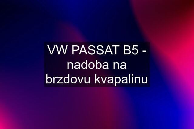 VW PASSAT B5 - nadoba na brzdovu kvapalinu