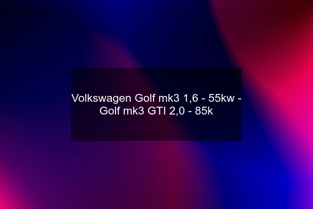 Volkswagen Golf mk3 1,6 - 55kw - Golf mk3 GTI 2,0 - 85k