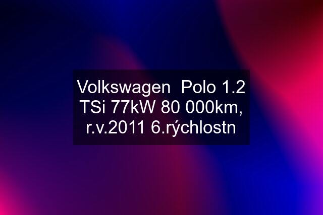 Volkswagen  Polo 1.2 TSi 77kW 80 000km, r.v.2011 6.rýchlostn