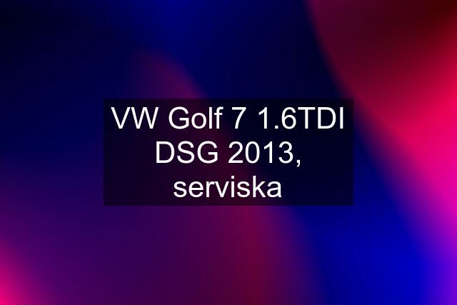 VW Golf 7 1.6TDI DSG 2013, serviska