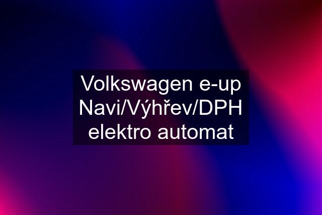 Volkswagen e-up Navi/Výhřev/DPH elektro automat