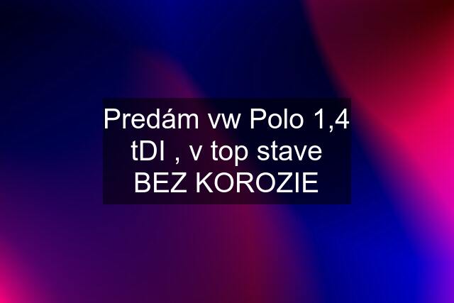 Predám vw Polo 1,4 tDI , v top stave BEZ KOROZIE