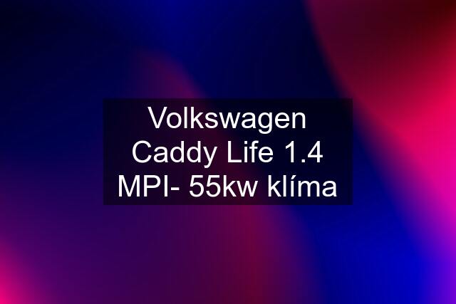 Volkswagen Caddy Life 1.4 MPI- 55kw klíma