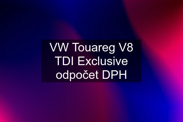 VW Touareg V8 TDI Exclusive odpočet DPH