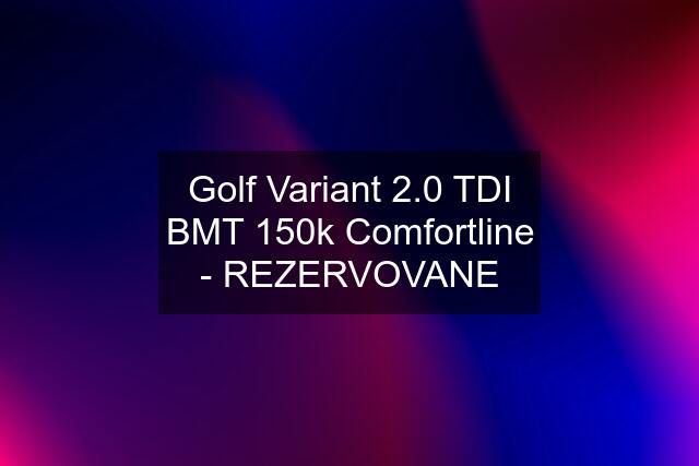 Golf Variant 2.0 TDI BMT 150k Comfortline - REZERVOVANE