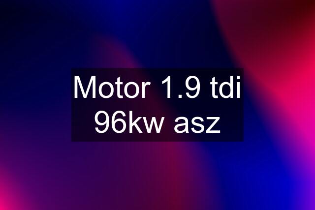 Motor 1.9 tdi 96kw asz