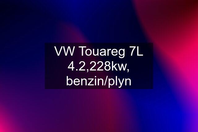 VW Touareg 7L 4.2,228kw, benzin/plyn