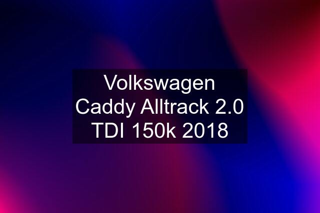 Volkswagen Caddy Alltrack 2.0 TDI 150k 2018