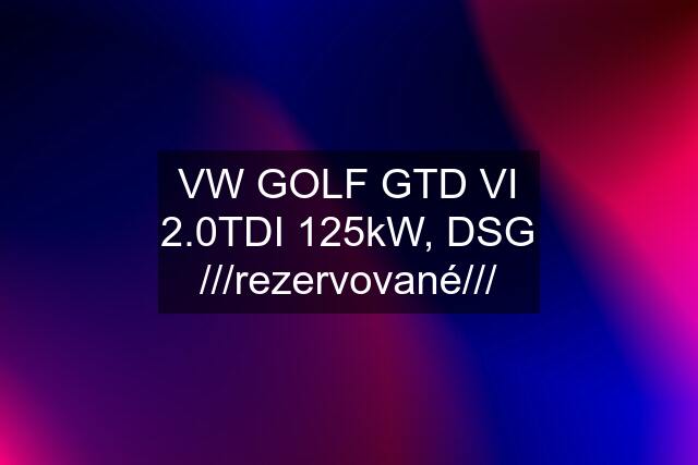 VW GOLF GTD VI 2.0TDI 125kW, DSG ///rezervované///