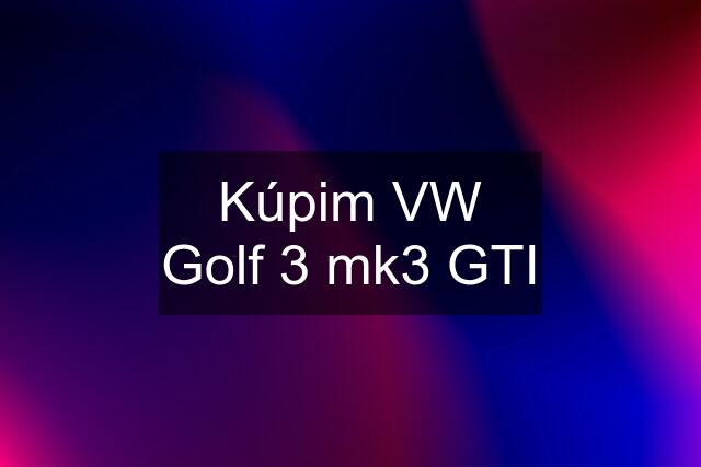 Kúpim VW Golf 3 mk3 GTI