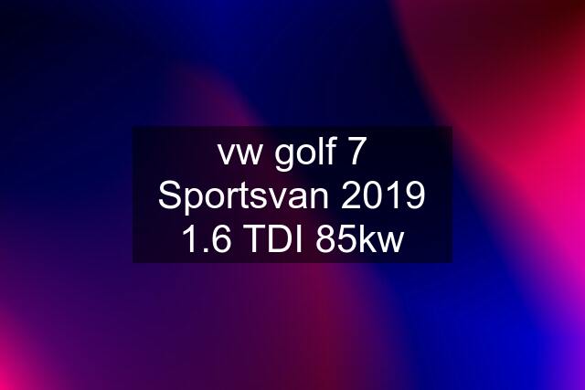 vw golf 7 Sportsvan 2019 1.6 TDI 85kw