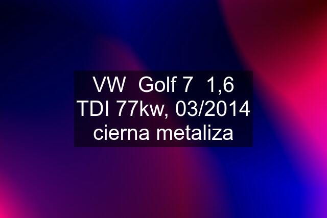 VW  Golf 7  1,6 TDI 77kw, 03/2014 cierna metaliza