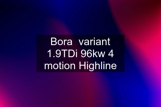 Bora  variant 1.9TDi 96kw 4 motion Highline