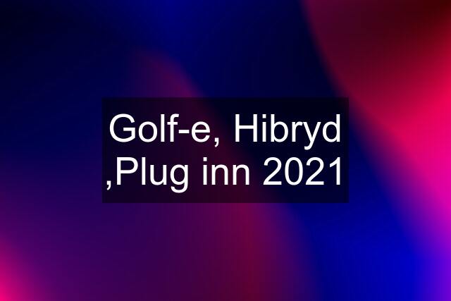 Golf-e, Hibryd ,Plug inn 2021