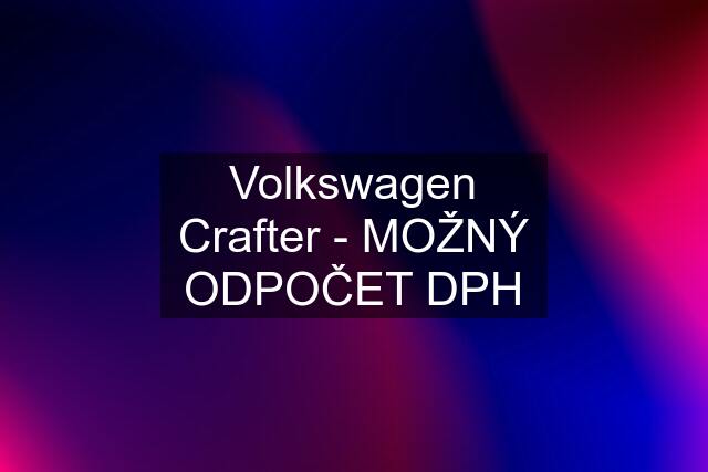 Volkswagen Crafter - MOŽNÝ ODPOČET DPH