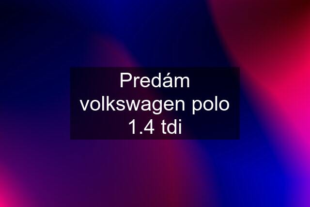 Predám volkswagen polo 1.4 tdi