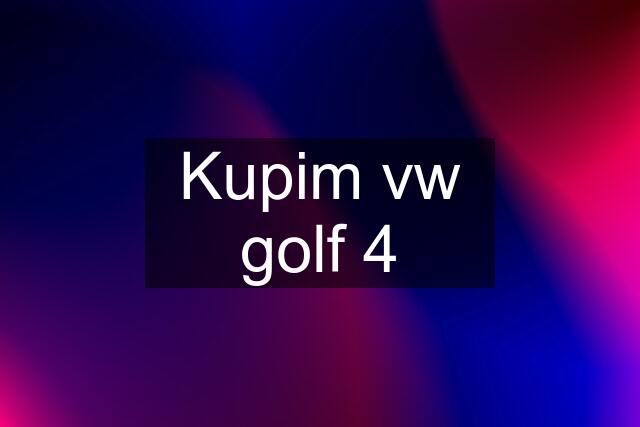 Kupim vw golf 4