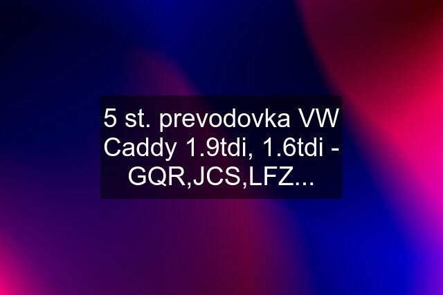 5 st. prevodovka VW Caddy 1.9tdi, 1.6tdi - GQR,JCS,LFZ...