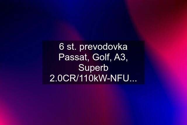 6 st. prevodovka Passat, Golf, A3, Superb 2.0CR/110kW-NFU...
