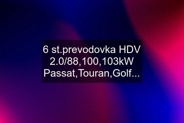 6 st.prevodovka HDV 2.0/88,100,103kW Passat,Touran,Golf...