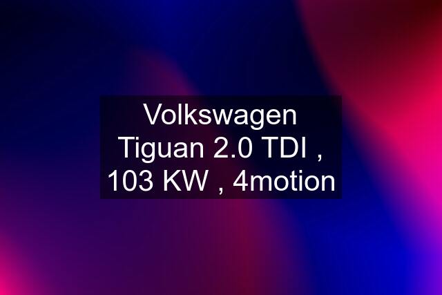 Volkswagen Tiguan 2.0 TDI , 103 KW , 4motion