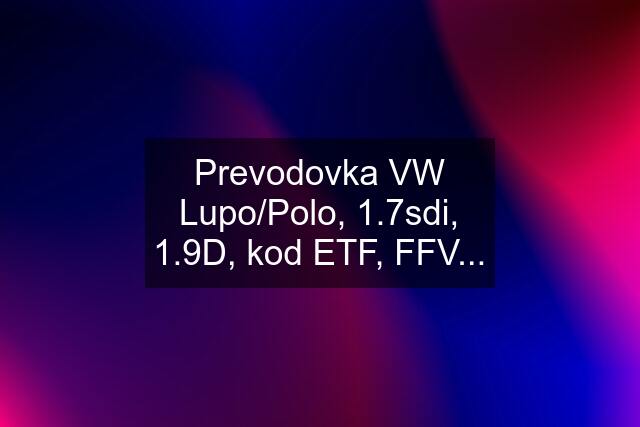 Prevodovka VW Lupo/Polo, 1.7sdi, 1.9D, kod ETF, FFV...