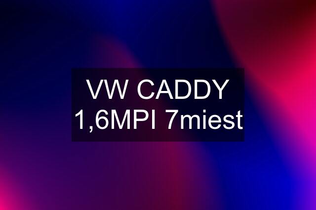 VW CADDY 1,6MPI 7miest