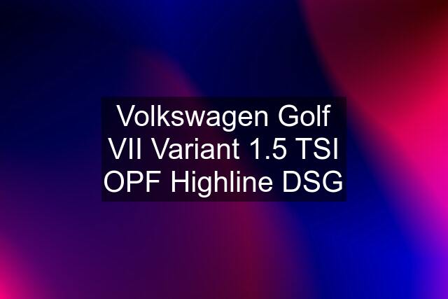 Volkswagen Golf VII Variant 1.5 TSI OPF Highline DSG