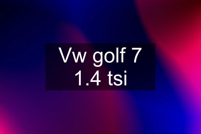 Vw golf 7 1.4 tsi
