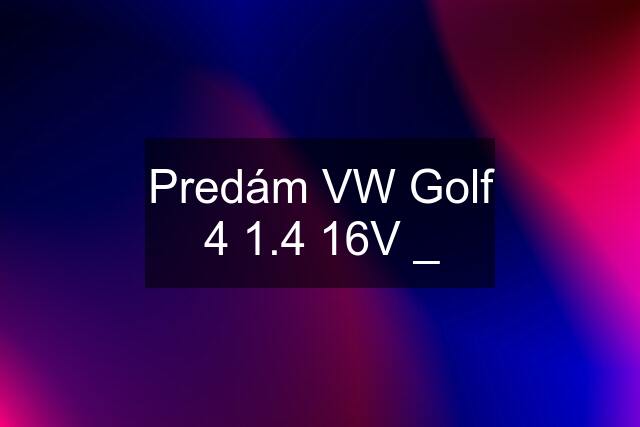 Predám VW Golf 4 1.4 16V _