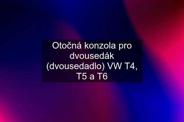 Otočná konzola pro dvousedák (dvousedadlo) VW T4, T5 a T6