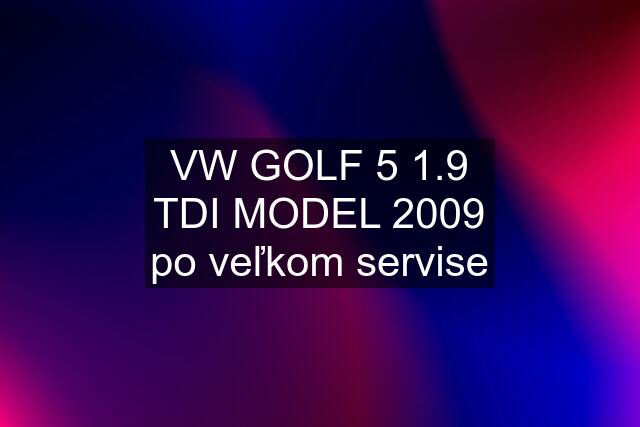 VW GOLF 5 1.9 TDI MODEL 2009 po veľkom servise