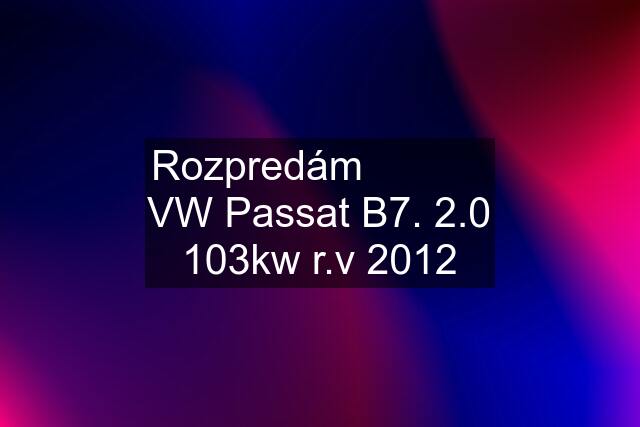 Rozpredám            VW Passat B7. 2.0 103kw r.v 2012