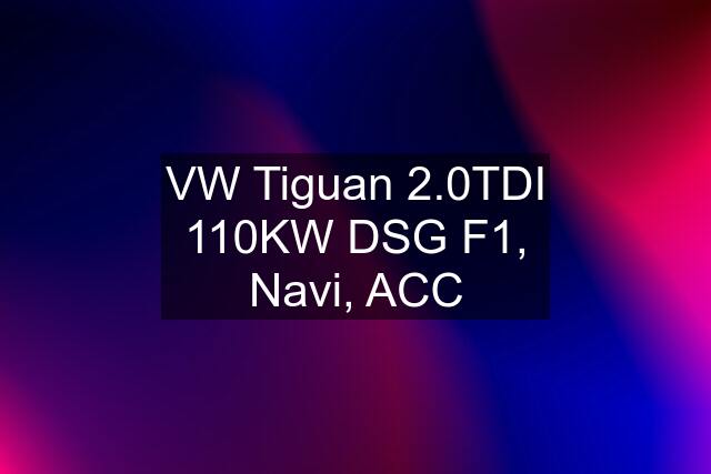 VW Tiguan 2.0TDI 110KW DSG F1, Navi, ACC