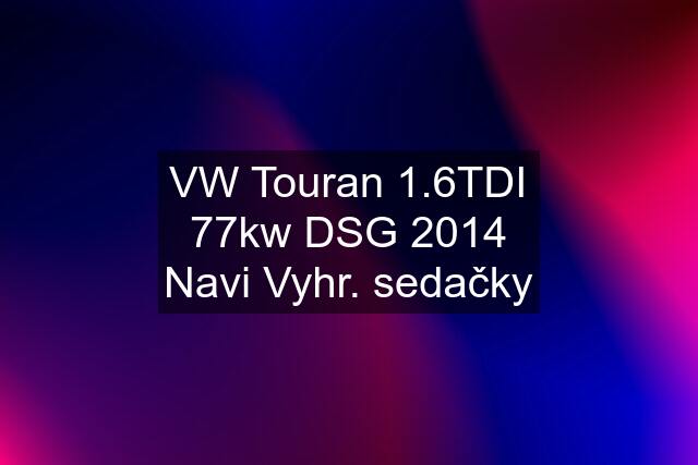 VW Touran 1.6TDI 77kw DSG 2014 Navi Vyhr. sedačky