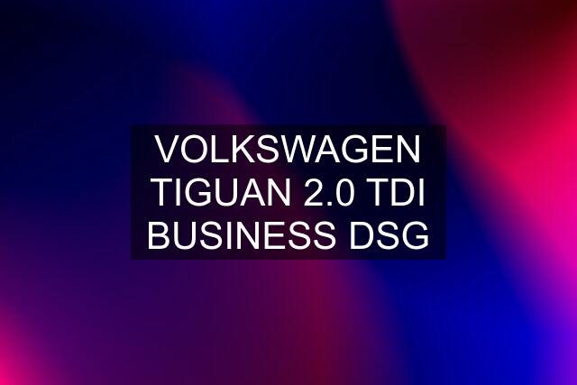 VOLKSWAGEN TIGUAN 2.0 TDI BUSINESS DSG