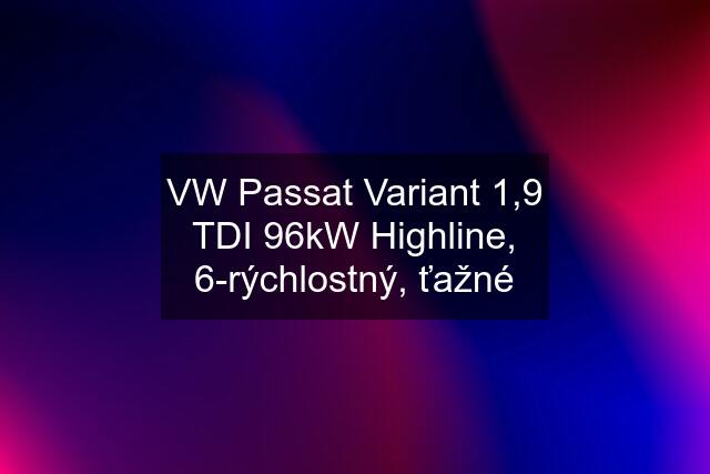VW Passat Variant 1,9 TDI 96kW Highline, 6-rýchlostný, ťažné