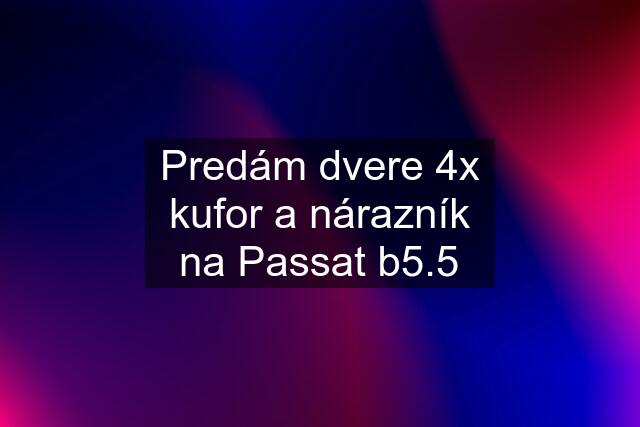 Predám dvere 4x kufor a nárazník na Passat b5.5