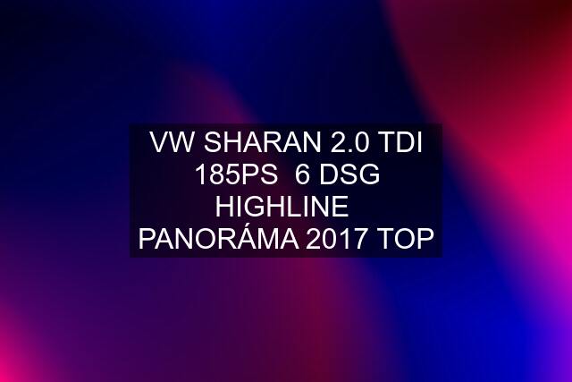 VW SHARAN 2.0 TDI 185PS  6 DSG HIGHLINE  PANORÁMA 2017 TOP